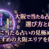 大阪で当たる占い師の選び方とは？本当に当たる占いの見極め方とおすすめの大阪エリアを解説