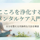 こころを浄化するメンタルケア入門。自分を整える具体的な方法を解説