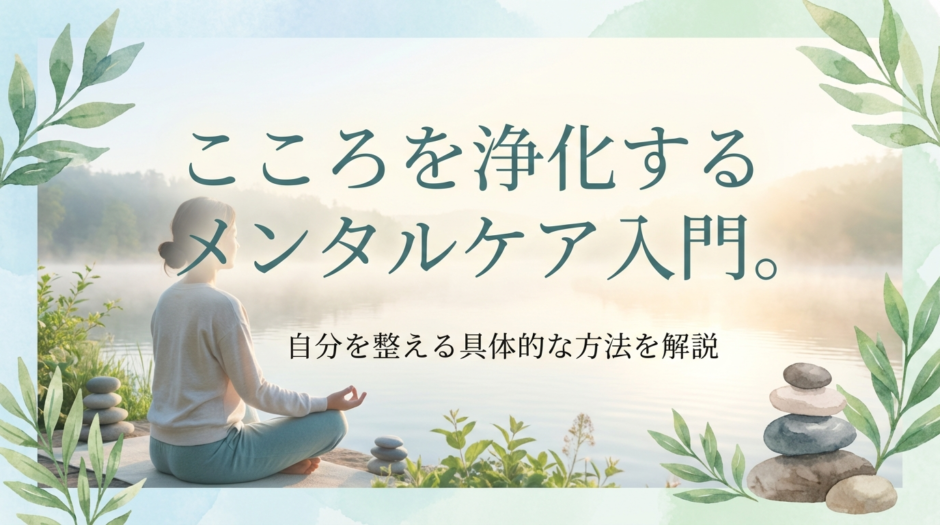 こころを浄化するメンタルケア入門。自分を整える具体的な方法を解説