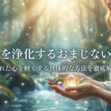 こころを浄化するおまじないとは?疲れた心を軽くする具体的な方法を徹底解説
