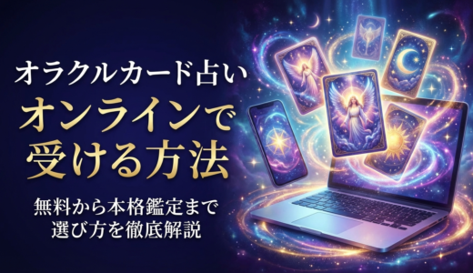 オラクルカードの占いをオンラインで受ける方法とは？無料から本格鑑定まで選び方を徹底解説