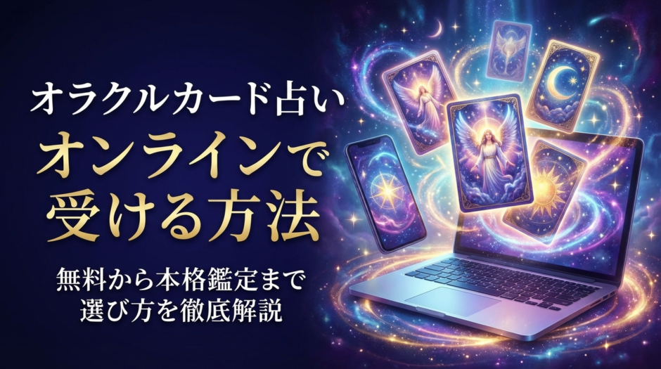 オラクルカードの占いをオンラインで受ける方法とは？無料から本格鑑定まで選び方を徹底解説