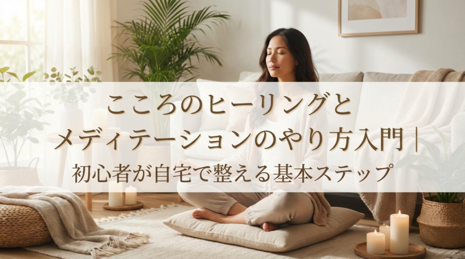こころのヒーリングとメディテーションのやり方入門｜初心者が自宅で整える基本ステップ