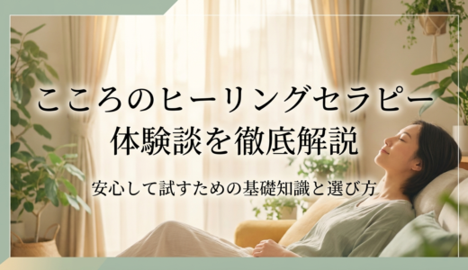 こころのヒーリングセラピー体験談を徹底解説｜安心して試すための基礎知識と選び方