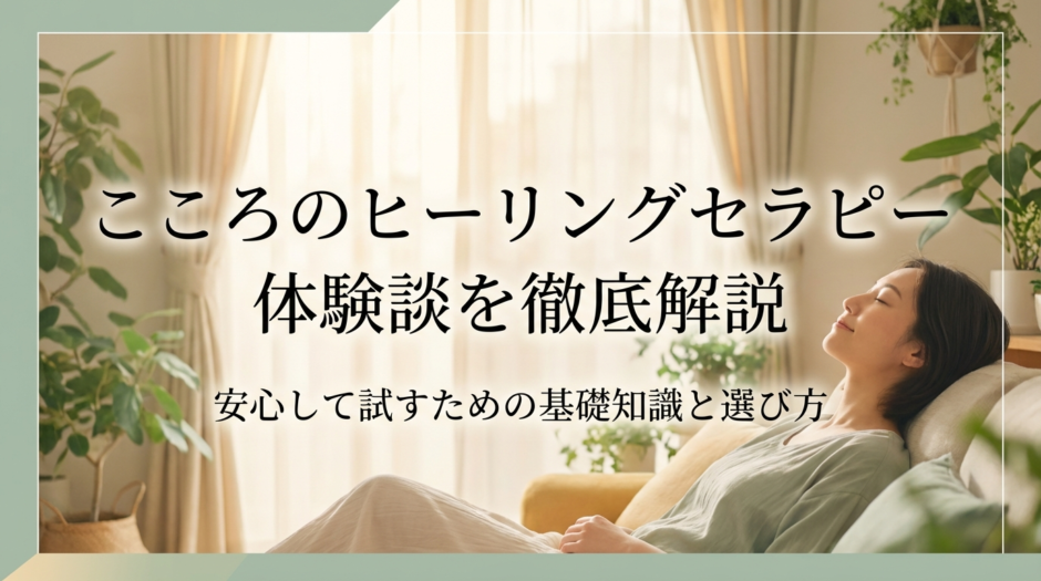 こころのヒーリングセラピー体験談を徹底解説｜安心して試すための基礎知識と選び方