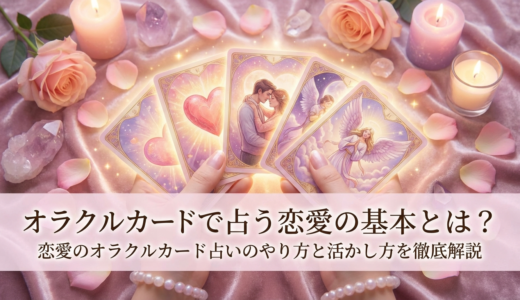 オラクルカードで占う恋愛の基本とは？恋愛のオラクルカード占いのやり方と活かし方を徹底解説