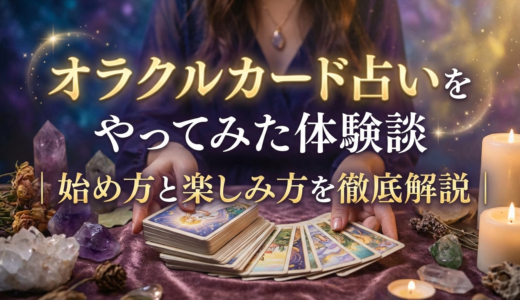 オラクルカード占いをやってみた体験談｜始め方と楽しみ方を徹底解説
