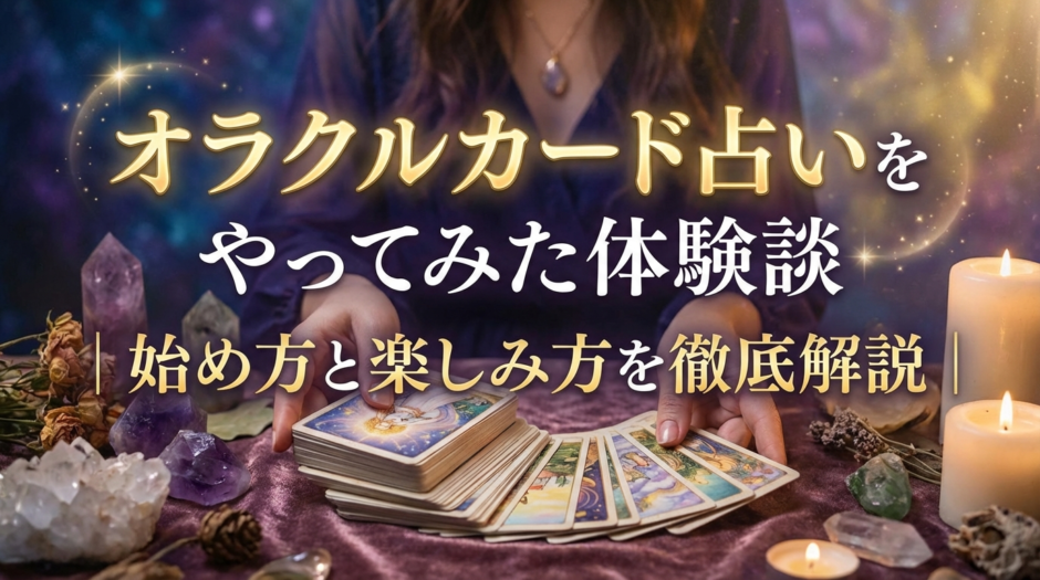 オラクルカード占いをやってみた体験談｜始め方と楽しみ方を徹底解説