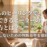 こころのヒーリングで信頼できるヒーラーの選び方とは？失敗しないための判断基準を徹底解説