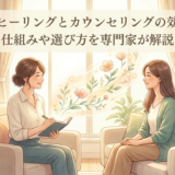 こころのヒーリングとカウンセリングの効果とは？仕組みや選び方を専門家が解説