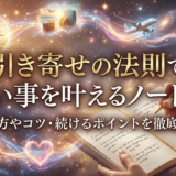 引き寄せの法則で願い事を叶えるノート術とは？書き方やコツ・続けるポイントを徹底解説