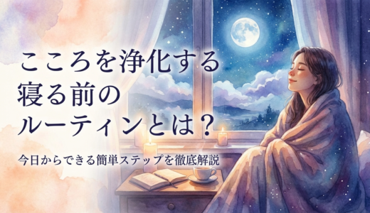 こころを浄化する寝る前のルーティンとは？今日からできる簡単ステップを徹底解説