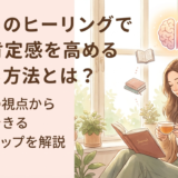 こころのヒーリングで自己肯定感を高める方法とは?心理学の視点から日常でできる実践ステップを解説