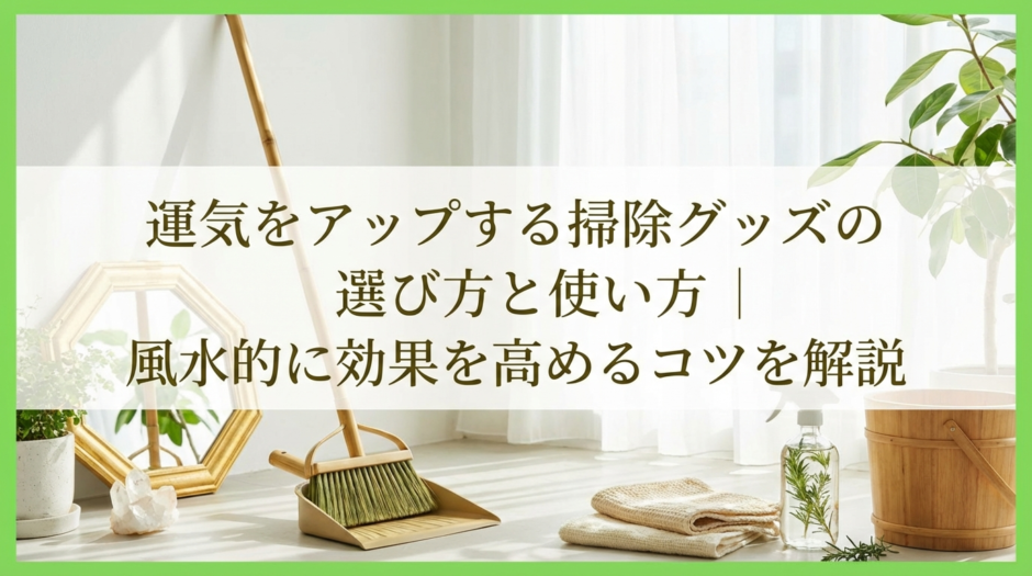 運気をアップする掃除グッズの選び方と使い方｜風水的に効果を高めるコツを解説
