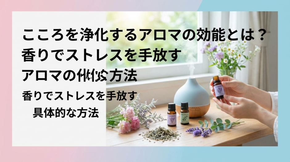 こころを浄化するアロマの効能とは？香りでストレスを手放す具体的な方法