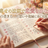 引き寄せの法則で恋愛をかなえるノートの書き方｜片思いや復縁に効く実践ステップ