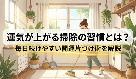 運気が上がる掃除の習慣とは？毎日続けやすい開運片づけ術を解説