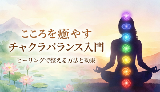 こころを癒やすチャクラバランス入門｜ヒーリングで整える方法と効果