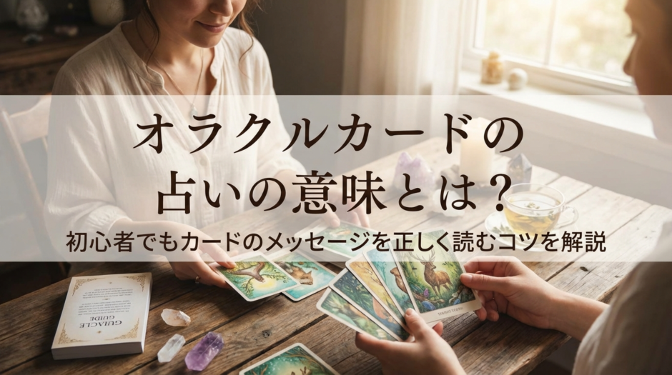 オラクルカードの占いの意味とは？初心者でもカードのメッセージを正しく読むコツを解説