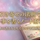 引き寄せの法則で願い事を書くノート術とは？基本の書き方と叶えるコツを徹底解説