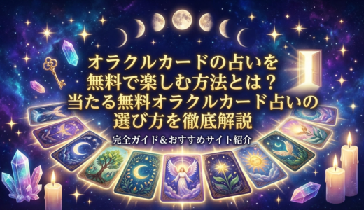 オラクルカードの占いを無料で楽しむ方法とは？当たる無料オラクルカード占いの選び方を徹底解説